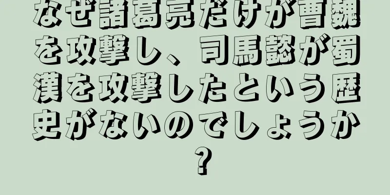 なぜ諸葛亮だけが曹魏を攻撃し、司馬懿が蜀漢を攻撃したという歴史がないのでしょうか？
