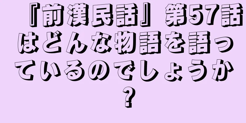 『前漢民話』第57話はどんな物語を語っているのでしょうか？
