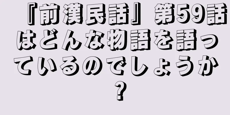『前漢民話』第59話はどんな物語を語っているのでしょうか？