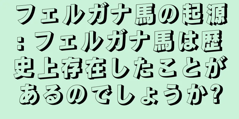 フェルガナ馬の起源: フェルガナ馬は歴史上存在したことがあるのでしょうか?