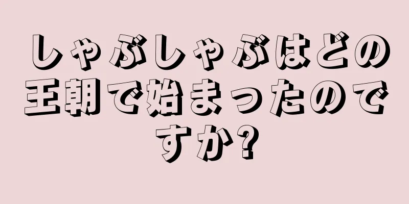 しゃぶしゃぶはどの王朝で始まったのですか?