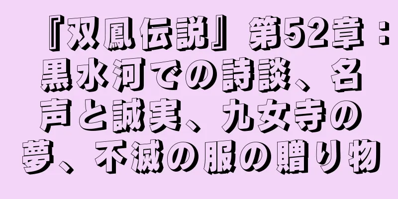 『双鳳伝説』第52章：黒水河での詩談、名声と誠実、九女寺の夢、不滅の服の贈り物