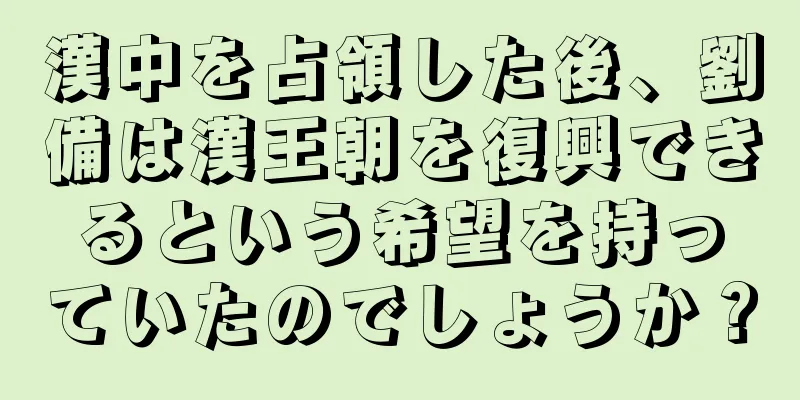 漢中を占領した後、劉備は漢王朝を復興できるという希望を持っていたのでしょうか？