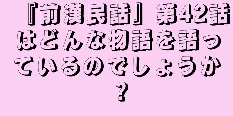 『前漢民話』第42話はどんな物語を語っているのでしょうか？