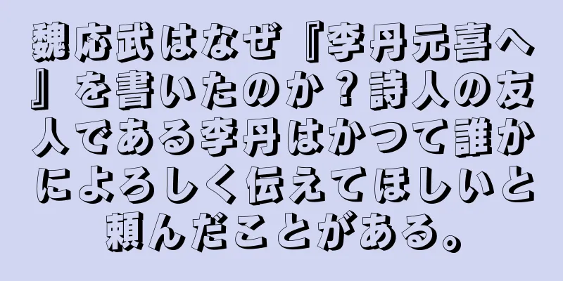 魏応武はなぜ『李丹元喜へ』を書いたのか？詩人の友人である李丹はかつて誰かによろしく伝えてほしいと頼んだことがある。