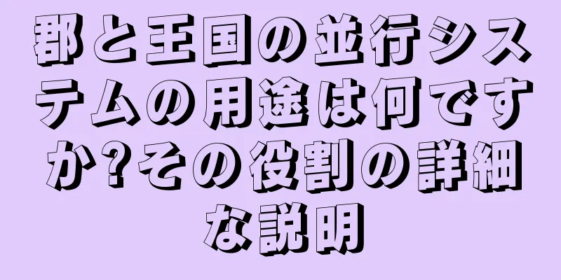 郡と王国の並行システムの用途は何ですか?その役割の詳細な説明