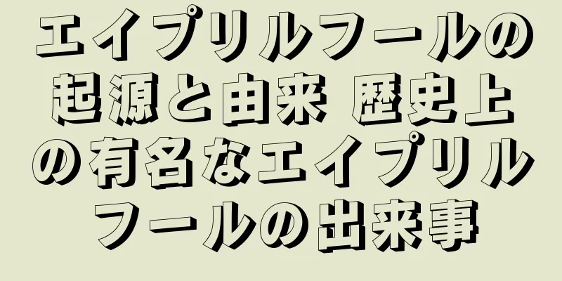 エイプリルフールの起源と由来 歴史上の有名なエイプリルフールの出来事