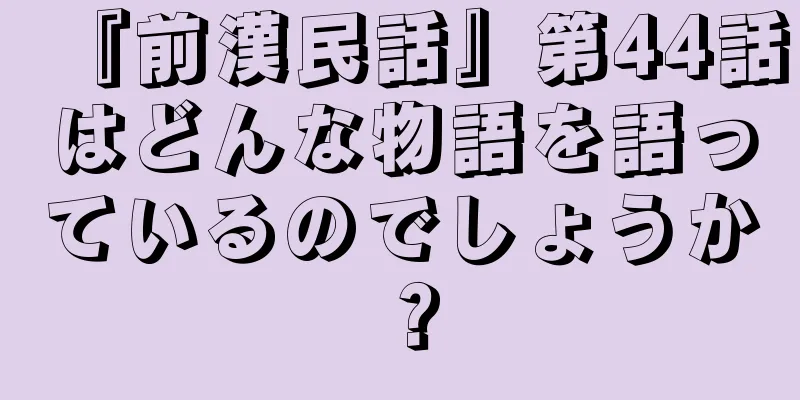 『前漢民話』第44話はどんな物語を語っているのでしょうか？
