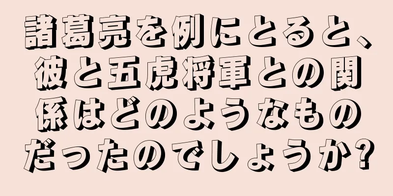 諸葛亮を例にとると、彼と五虎将軍との関係はどのようなものだったのでしょうか?