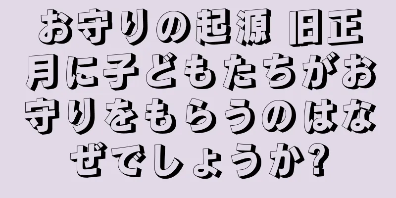 お守りの起源 旧正月に子どもたちがお守りをもらうのはなぜでしょうか?