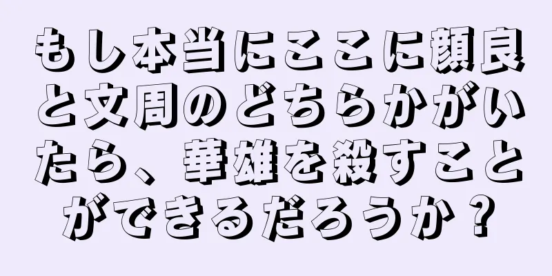 もし本当にここに顔良と文周のどちらかがいたら、華雄を殺すことができるだろうか？