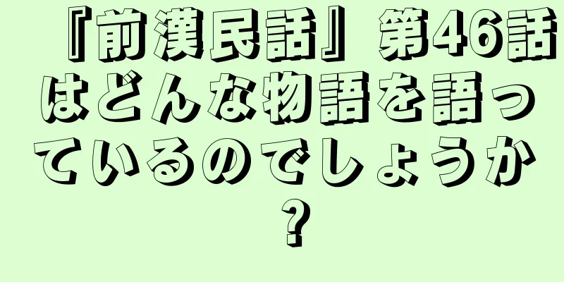 『前漢民話』第46話はどんな物語を語っているのでしょうか？