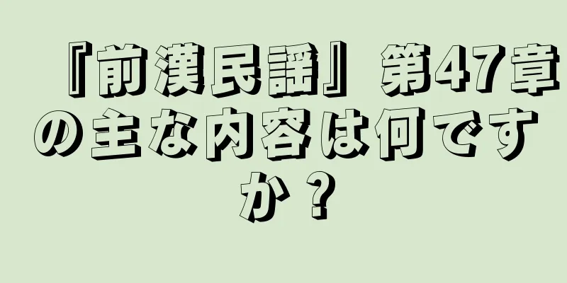 『前漢民謡』第47章の主な内容は何ですか？