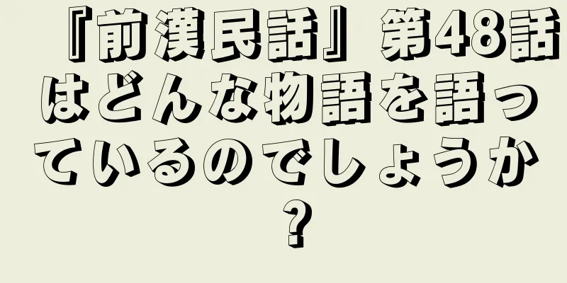 『前漢民話』第48話はどんな物語を語っているのでしょうか？