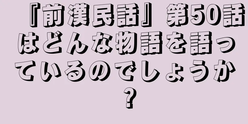 『前漢民話』第50話はどんな物語を語っているのでしょうか？