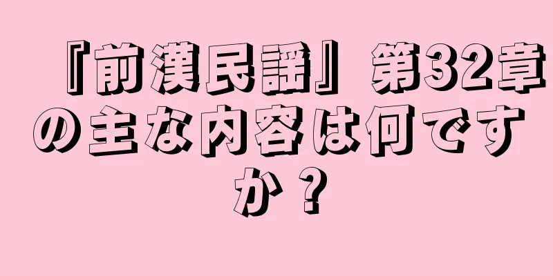 『前漢民謡』第32章の主な内容は何ですか？