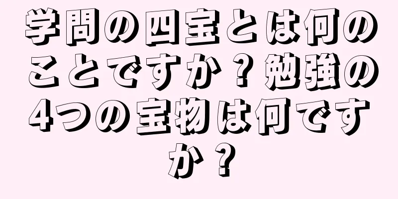 学問の四宝とは何のことですか？勉強の4つの宝物は何ですか？