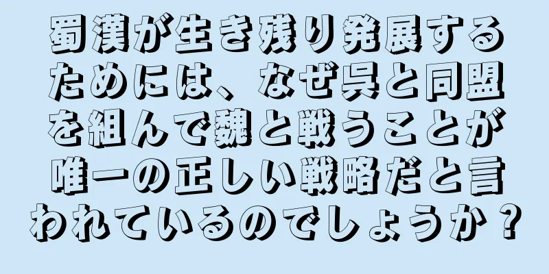 蜀漢が生き残り発展するためには、なぜ呉と同盟を組んで魏と戦うことが唯一の正しい戦略だと言われているのでしょうか？