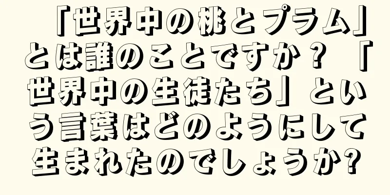 「世界中の桃とプラム」とは誰のことですか？ 「世界中の生徒たち」という言葉はどのようにして生まれたのでしょうか?