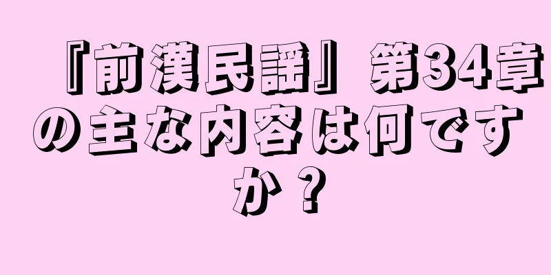 『前漢民謡』第34章の主な内容は何ですか？