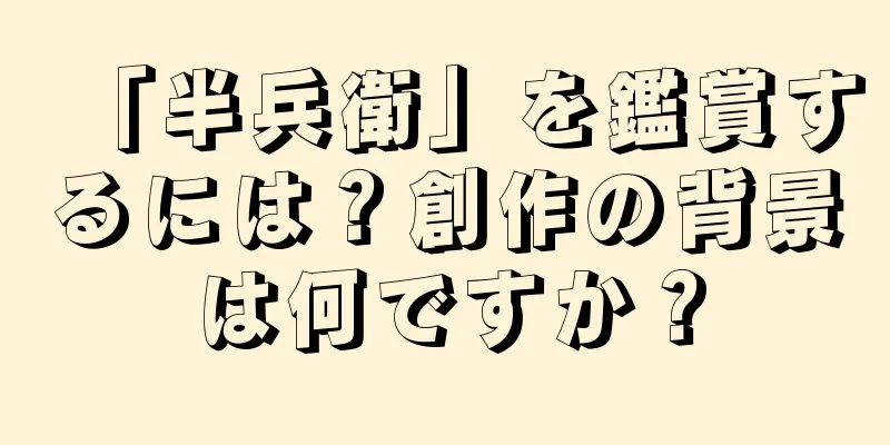 「半兵衛」を鑑賞するには？創作の背景は何ですか？