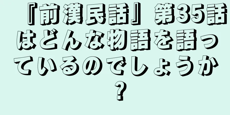 『前漢民話』第35話はどんな物語を語っているのでしょうか？