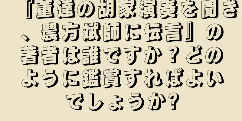 『董達の胡家演奏を聞き、農方斌師に伝言』の著者は誰ですか？どのように鑑賞すればよいでしょうか?