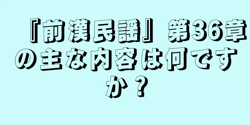 『前漢民謡』第36章の主な内容は何ですか？