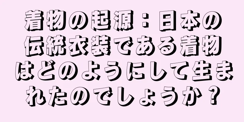 着物の起源：日本の伝統衣装である着物はどのようにして生まれたのでしょうか？