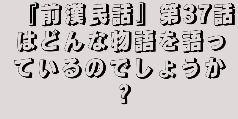 『前漢民話』第37話はどんな物語を語っているのでしょうか？