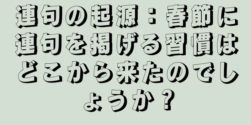 連句の起源：春節に連句を掲げる習慣はどこから来たのでしょうか？