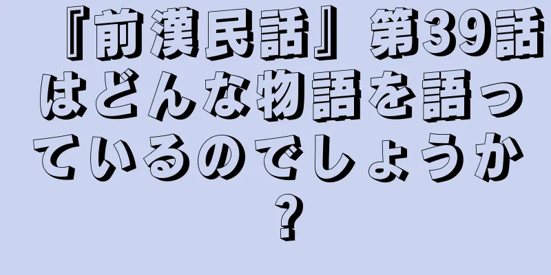 『前漢民話』第39話はどんな物語を語っているのでしょうか？