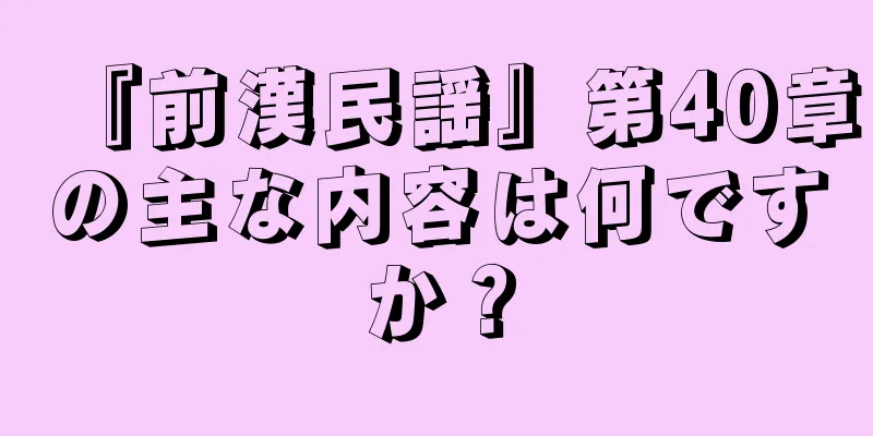 『前漢民謡』第40章の主な内容は何ですか？