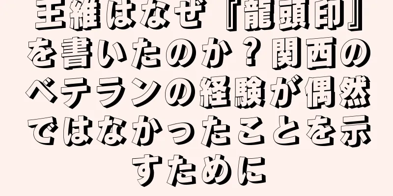 王維はなぜ『龍頭印』を書いたのか？関西のベテランの経験が偶然ではなかったことを示すために