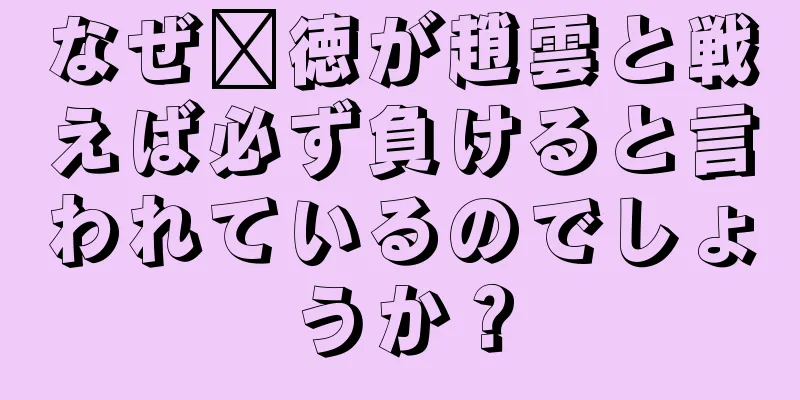 なぜ龐徳が趙雲と戦えば必ず負けると言われているのでしょうか？