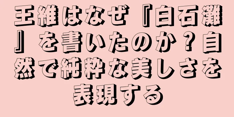 王維はなぜ『白石灘』を書いたのか？自然で純粋な美しさを表現する