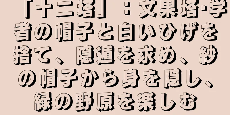 「十二塔」：文果塔·学者の帽子と白いひげを捨て、隠遁を求め、紗の帽子から身を隠し、緑の野原を楽しむ