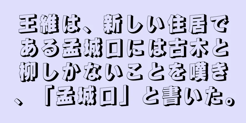 王維は、新しい住居である孟城口には古木と柳しかないことを嘆き、「孟城口」と書いた。