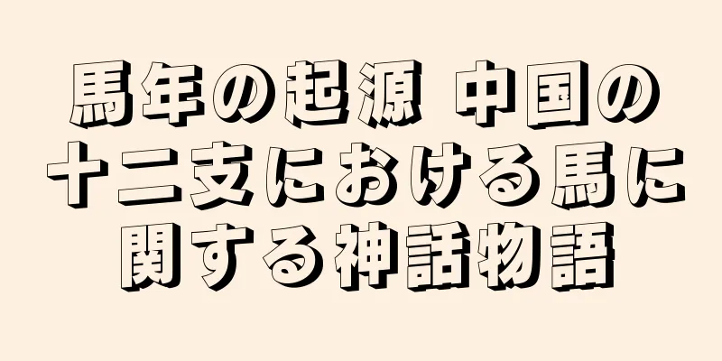 馬年の起源 中国の十二支における馬に関する神話物語