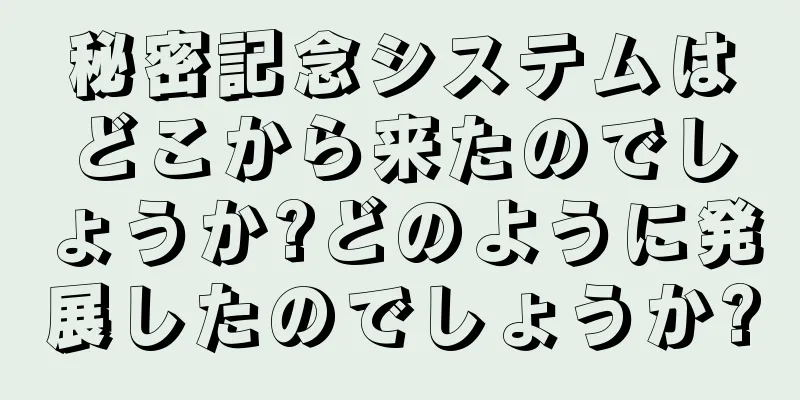 秘密記念システムはどこから来たのでしょうか?どのように発展したのでしょうか?