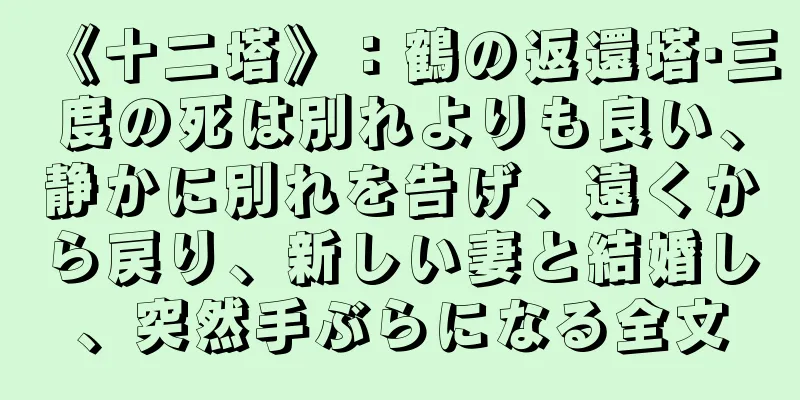 《十二塔》：鶴の返還塔·三度の死は別れよりも良い、静かに別れを告げ、遠くから戻り、新しい妻と結婚し、突然手ぶらになる全文