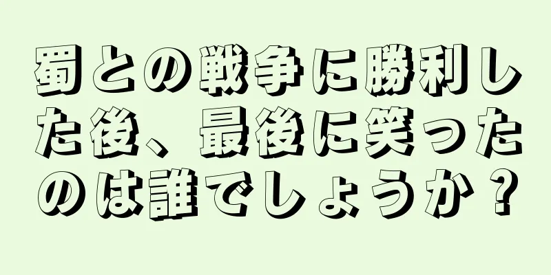蜀との戦争に勝利した後、最後に笑ったのは誰でしょうか？