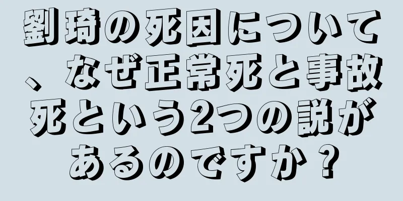 劉琦の死因について、なぜ正常死と事故死という2つの説があるのですか？