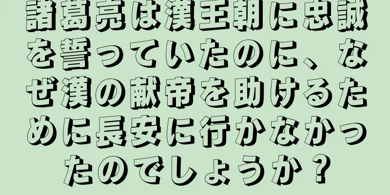 諸葛亮は漢王朝に忠誠を誓っていたのに、なぜ漢の献帝を助けるために長安に行かなかったのでしょうか？
