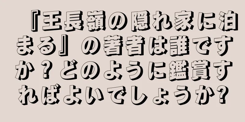 『王長嶺の隠れ家に泊まる』の著者は誰ですか？どのように鑑賞すればよいでしょうか?