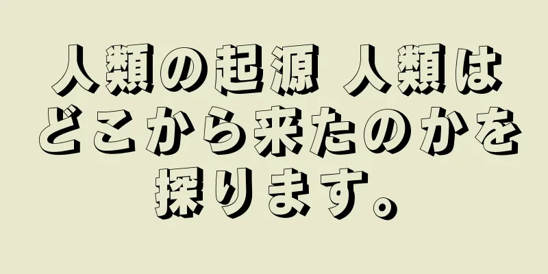 人類の起源 人類はどこから来たのかを探ります。