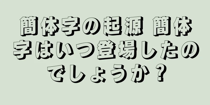 簡体字の起源 簡体字はいつ登場したのでしょうか？