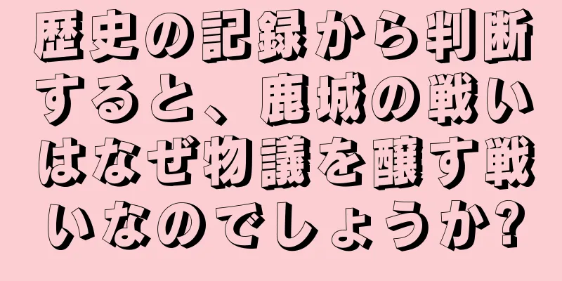 歴史の記録から判断すると、鹿城の戦いはなぜ物議を醸す戦いなのでしょうか?