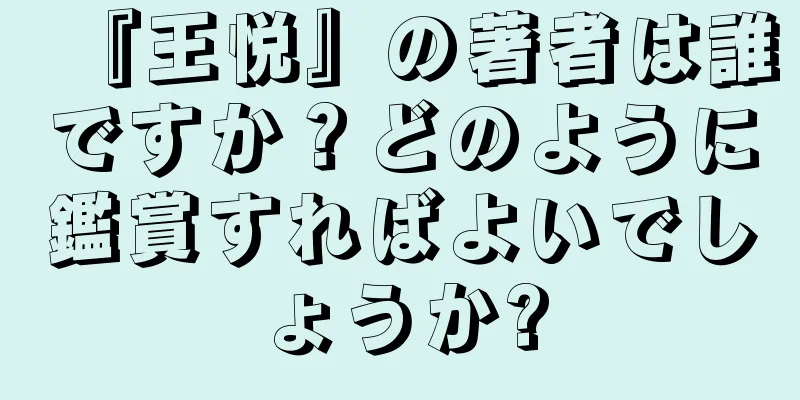 『王悦』の著者は誰ですか？どのように鑑賞すればよいでしょうか?