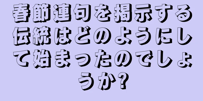 春節連句を掲示する伝統はどのようにして始まったのでしょうか?